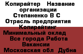 Копирайтер › Название организации ­ Степаненко В.С. › Отрасль предприятия ­ Копирайтинг › Минимальный оклад ­ 1 - Все города Работа » Вакансии   . Московская обл.,Дубна г.